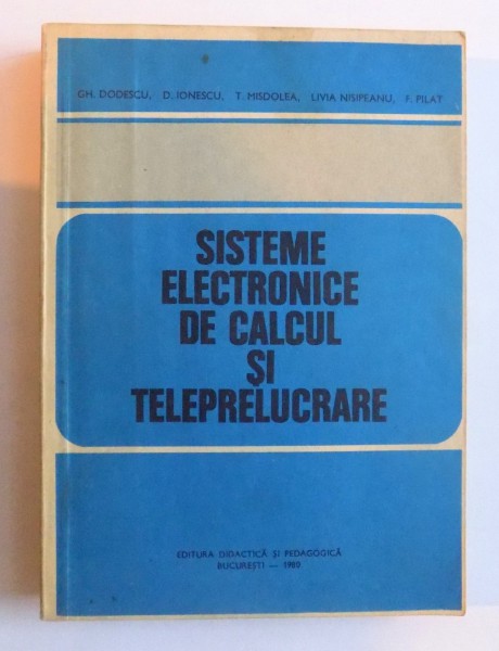 SISTEME ELECTRONICE DE CALCUL SI TELEPRELUCRARE de GH. DODESCU...F. PILAT , 1980