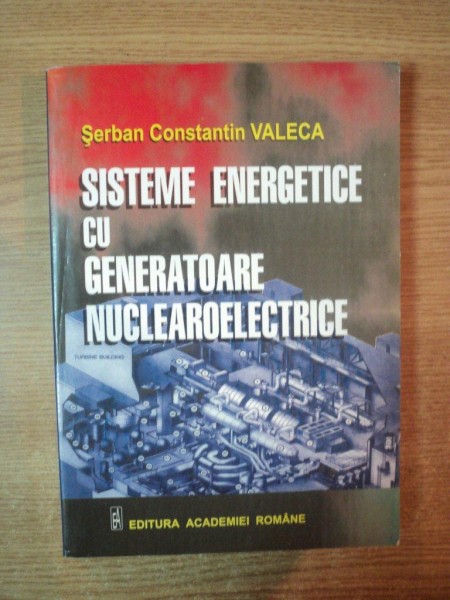 SISTEME ENERGETICE CU GENERATOARE NUCLEAROELECTRICE de SERBAN CONSTANTIN VALCEA , Bucuresti 2002