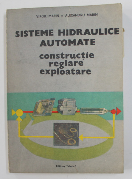 SISTEME HIDRAULICE AUTOMATE - CONSTRUCTIE , REGLARE , EXPLOATARE de VIRGIL MARIN si ALEXANDRU MARIN , 1987