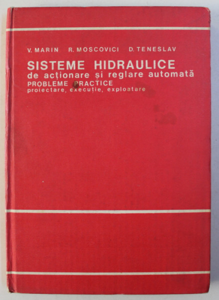 SISTEME HIDRAULICE DE ACTIONARE SI REGLARE AUTOMATA , PROBLEME PRACTICE , PROIECTARE , EXECUTIE , EXPLOATARE de VIRGIL MARIN...DUMITRU TENESLAV , 1981