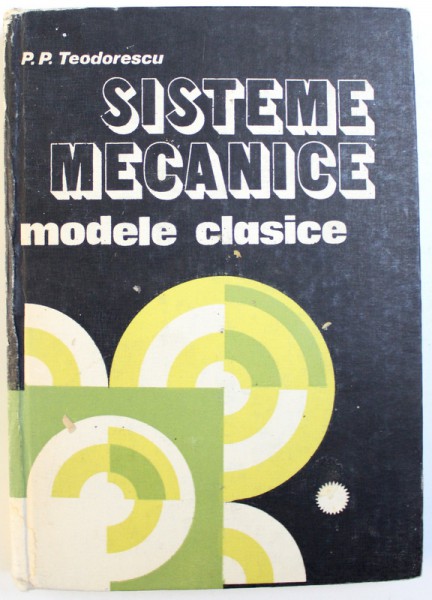 SISTEME MECANICE  - MODELE CLASICE , VOL. I de P.P. TEODORESCU , 1984