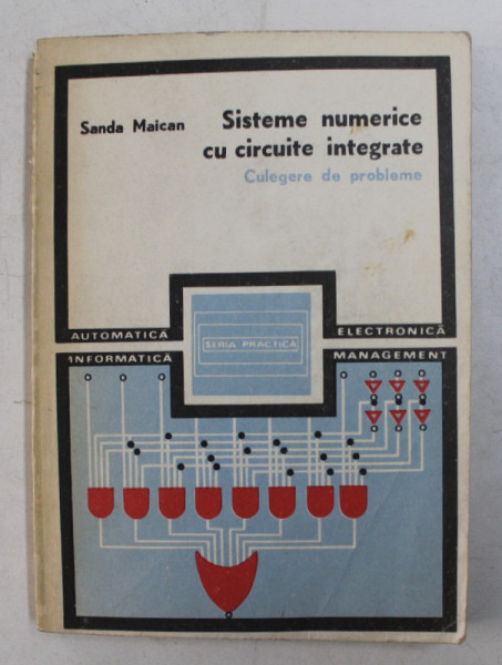 SISTEME NUMERICE CU CIRCUITE INTEGRATE - CULEGERE DE PROBLEME de SANDA MAICAN , 1980