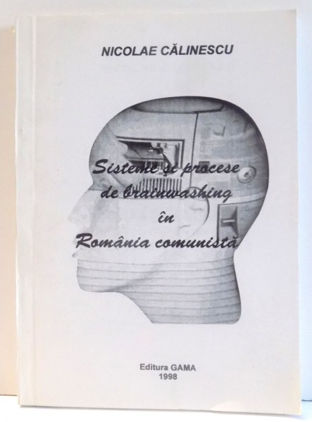 SISTEME SI PROCESE DE BRAINWASHING IN ROMANIA COMUNISTA de NICOLAE CALINESCU , 1998