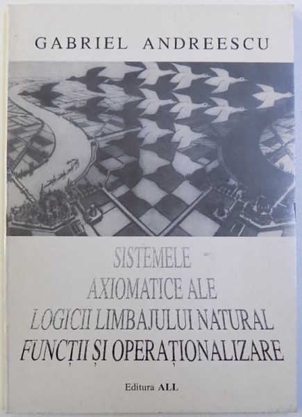 SISTEMELE AXIOMATICE ALE LOGICII LIMBAJULUI NATURAL FUNCTII SI OPERATIONALIZARE de GABRIEL ANDREESCU , 1992