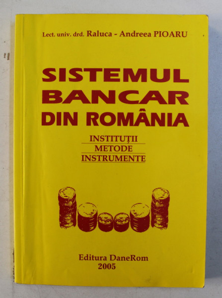 SISTEMUL BANCAR DIN ROMANIA , INSTITUTII , METODE , INSTRUMENTE de RALUCA - ANDREEA PIOARU , 2005
