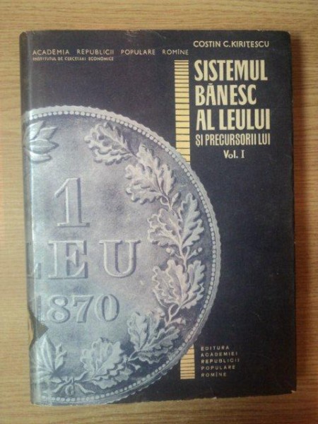 SISTEMUL BANESC AL LEULUI SI PRECURSORII LUI VOL I de COSTIN C. KIRITESCU , 1964