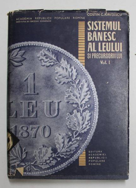 SISTEMUL BANESC AL LEULUI SI PRECURSORII LUI , VOLUMUL I  de COSTIN C. KIRITESCU , 1964, DEDICATIE *