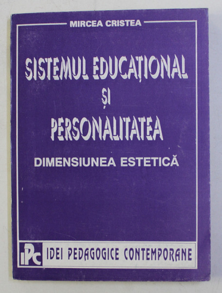 SISTEMUL EDUCATIONAL SI PERSONALITATEA , DIMENSIUNEA ESTETICA de MIRCEA CRISTEA , 1994