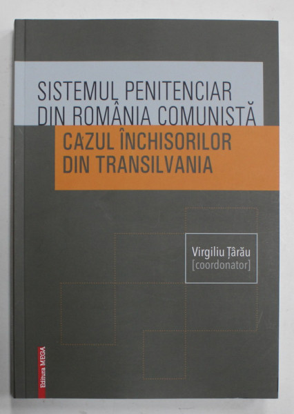 SISTEMUL PENITENCIAR DIN ROMANIA COMUNISTA , CAZUL INCHISORILOR DIN TRANSILVANIA , coordonator VIRGILIU  TARAU , 2009