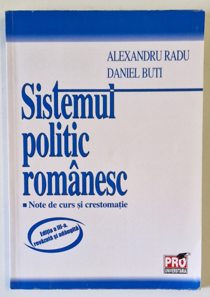 SISTEMUL POLITIC ROMANESC , NOTE DE CURS SI CRESTOMATIE de ALEXANDRU RADU si DANIEL BUTI , 2010