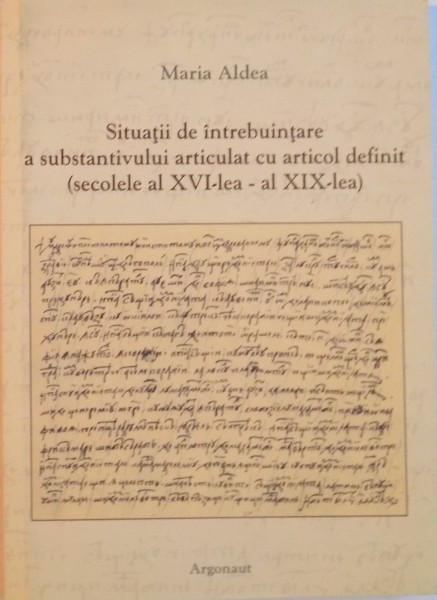 SITUATII DE INTREBUINTARE A SUBSTANTIVULUI ARTICULAT CU ARTICOL DEFINIT (SECOLELE AL XVI-LEA - AL XIX - LEA) de MARIA ALDEA, 2006