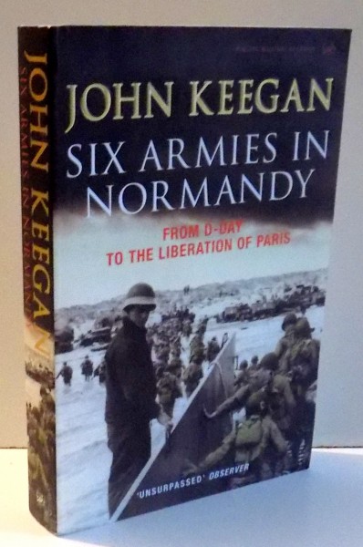 SIX ARMIES IN NORMANDY FROM D-DAY TO THE LIBERATION OF PARIS by JOHN KEEGAN , 2004