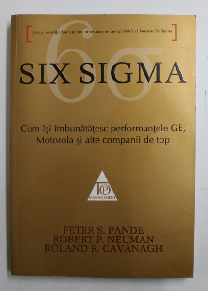 SIX SIGMA  - CUM ISI IMBUNATATESC PERFORMANTELE GE ,  MOTOROLA SI ALTE COMPANII DE TOP de PETER S. PANDE ...ROLAND R. CAVANAGH , 2009
