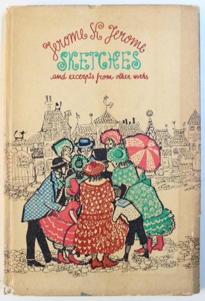 SKETCHES AND EXCERPTS FROM OTHER WORKS by JEROME K. JEROME , pezentare de LEON LEVITCHI , ilustratii de TARALUNGA OCTAVIA , 1968