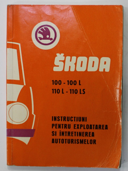 SKODA , 100- 100 L / 110 L - 110 LS , INSTRUCTIUNI PENTRU EXPLOATAREA SI INTRETINEREA  AUTOTURISMELOR , 1973