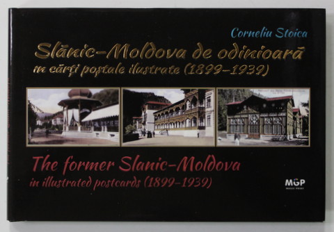 SLANIC - MOLDOVA DE ODINIOARA IN CARTI POSTALE ILUSTRATE  (1899 - 1939 ), THE FORMER SLANIC - MOLDOVA IN ILLUSTRATED POSTCARDS ( 1899- 1939 ) de  CORNELIU STOICA , 2015