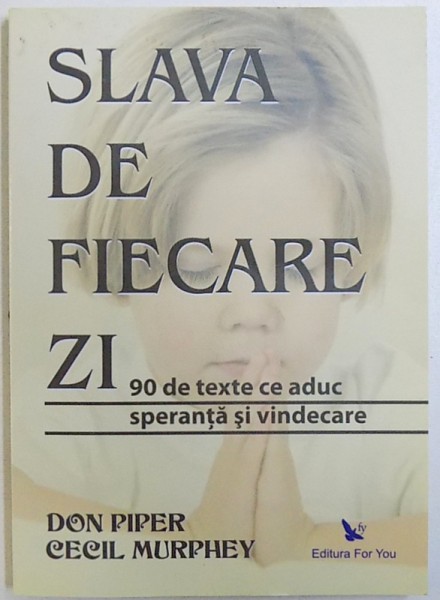 SLAVA DE FIECARE ZI  - 90 DE TEXTE CE ADUC SPERANTA SI VINDECARE de DON PIPER si CECIL MURPHEY , 2008