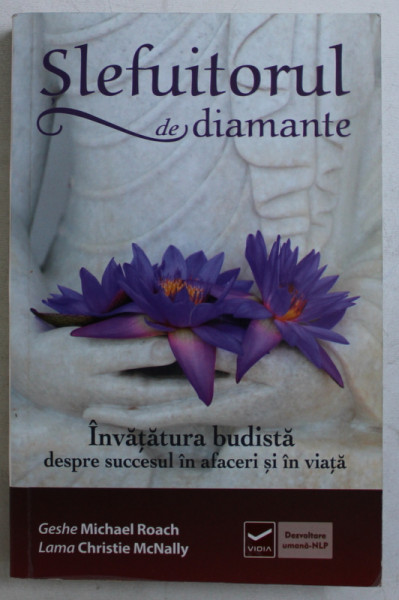 SLEFUITORUL DE DIAMANTE  - INVATATURA BUDISTA DESPRE SUCCESUL IN AFACERI SI IN VIATA de GESHE MICHAEL ROACH si LAMA CHRISTIE McNALLY , 2014 ,