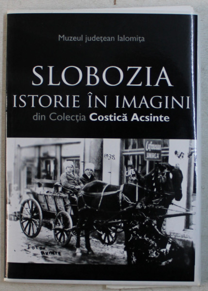 SLOBOZIA  - ISTORIE IN IMAGINI DIN COLECTIA COSTICA ACSINTE