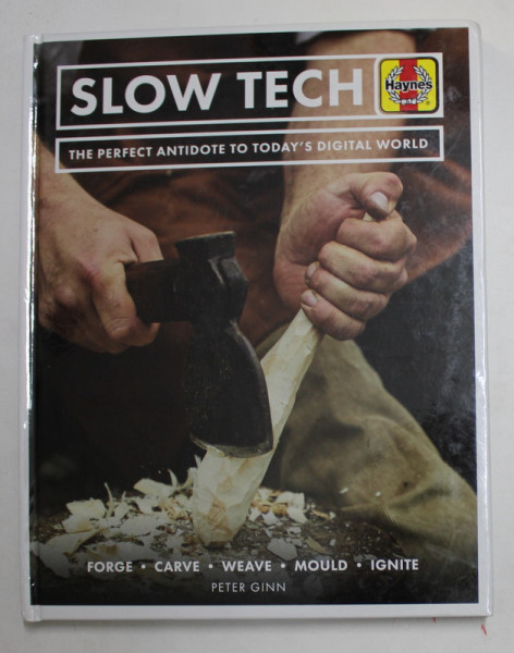 SLOW TECH - THE PERFECT ANTIDOTE TO TODAY 'S DIGITAL WORLD by PETER GINN , FORGE , CRVE , WEAVE , MOULD , IGNITE , 2019