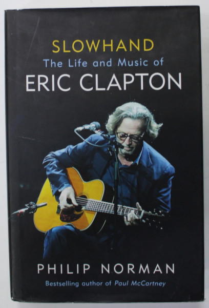 SLOWHAND , THE LIFE AND MUSIC OF ERIC CLAPTON , by PHILIP NORMAN , 2018