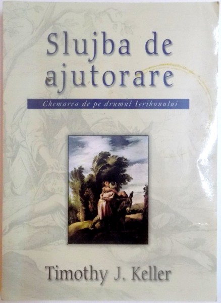 SLUJBA DE AJUTOARE . CHEMAREA DE PE DRUMUL IERIHONULUI de TIMOTHY J. KELLER , 2006