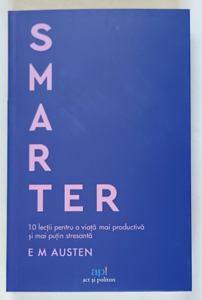 SMARTER , 10 LECTII PENTRU O VIATA MAI PRODUCTIVA SI MAI PUTIN STRESANTA de EMILY M. AUSTEN , 2025
