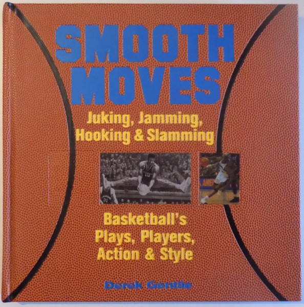 SMOOTH MOVES - JUKING , JAMMING , HOOKING & SLAMMING - BASKETBALL'S PLAYS , PLAYERS , ACTION & STYLE by DEREK GENTILE , 2003