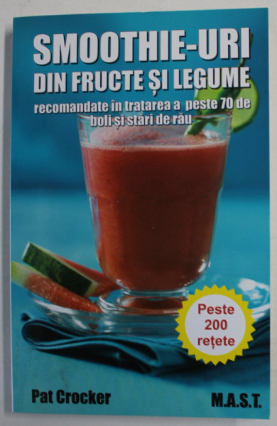 SMOOTHIE - URI DIN FRUCTE SI LEGUME RECOMANDATE IN TRATAREA A PESTE 70 DE BOLI SI STARI DE RAU de PAT CROCKER , PESTE 200 DE RETETE , 2018