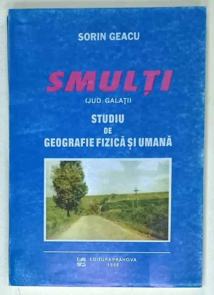 SMULTI  (JUD. GALATI  ) , STUDIU DE GEOGRAFIE FIZICA SI UMANA de SORIN GEACU , 1998 , DEDICATIE *