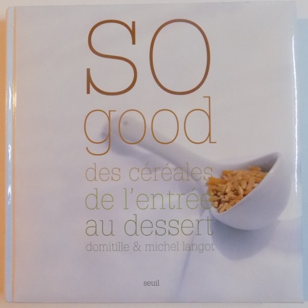 SO GOOD, DES CEREALES DE L`ENTREE AU DESERT de DOMITILLE & MICHEL LANGOT, 2005