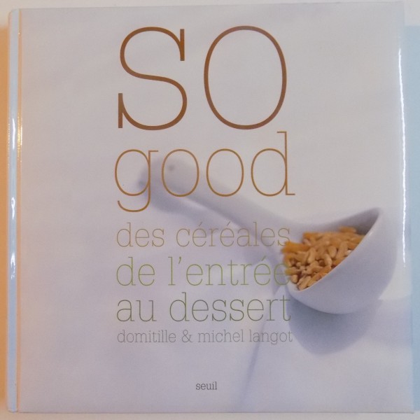 SO GOOD, DES CEREALES DE L`ENTREE AU DESERT de DOMITILLE & MICHEL LANGOT, 2005