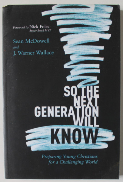 SO THE NEXT GENERATION WILL KNOW , PREPARING YOUNG CHRISTIANS FOR A CHALLENGE WORLD by SEAN McDOWELL and J. WARNER WALLACE , 2019