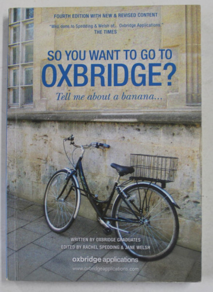 SO YOU WANT TO GO TO OXBRIDGE ? TELL ME ABOUT A BANANA , edited by RACHEL SPEDDING and JANE WELSH , 2012