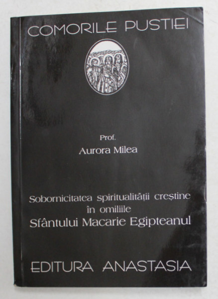 SOBORNICITATEA SPIRITUALITATII CRESTINE IN OMIILE SFANTULUI MACARIE EGIPTEANUL '390 '  de Prof. AURORA MILEA , SERIA ' COMORILE PUSTIEI ' , NR. 42 , 2001