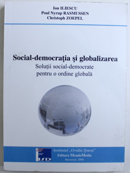 SOCIAL  - DEMOCRATIA SI GLOBALIZAREA  - SOLUTII SOCIAL - DEMOCRATE PENTRU  O ORDINE GLOBALA de ION ILIESCU..CHRISTOPH ZOEPEL , 2004
