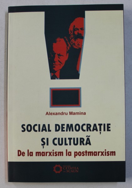 SOCIAL DEMOCRATIE SI CULTURA - DE LA MARXISM LA POSTMARXISM de ALEXANDRU MAMINA , 2010