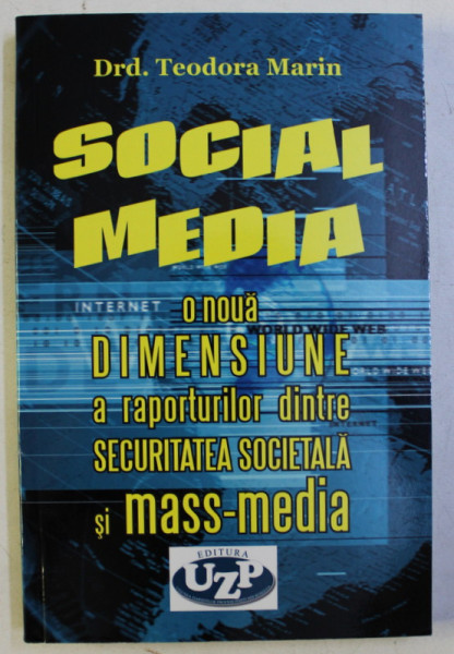 SOCIAL MEDIA - O NOUA DIMENSIUNE A RAPORTURILOR DINTRE SECURITATEA SOCIETALA SI MASS-MEDIA de TEODORA MARIN , 2017