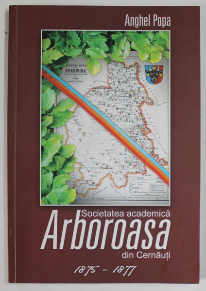 SOCIETATEA ACADEMICA ARBOROASA DIN CERNAUTI 1875 - 1877 de ANGHEL POPA , 2008 , DEDICATIE*