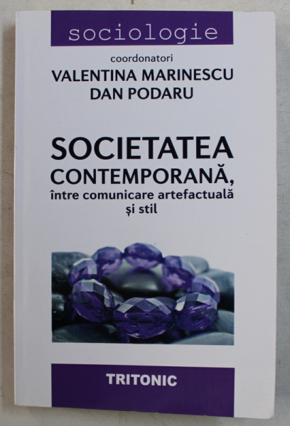 SOCIETATEA CONTEMPORANA , INTRE COMUNICARE ARTEFACTUALA SI STIL de VALENTINA MARINESCU , DAN PODARU , 2017
