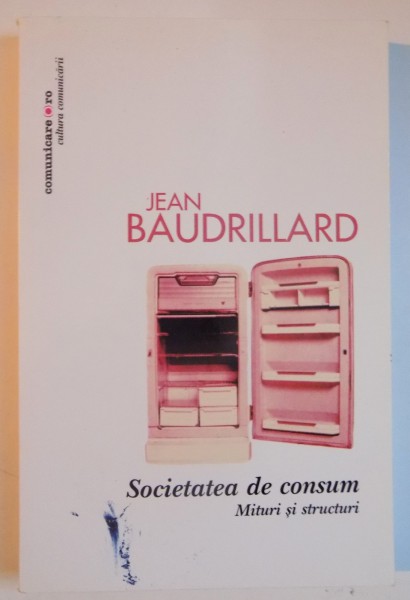 SOCIETATEA DE CONSUM , MITURI SI STRUCTURI DE JEAN BAUDRILLARD , 2008
