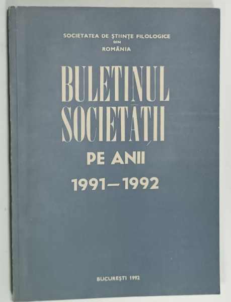 SOCIETATEA DE STIINTE FILOLOGICE DIN ROMANIA , BULETINUL SOCIETATII PE ANII 1991 -1992 , APARUT 1992