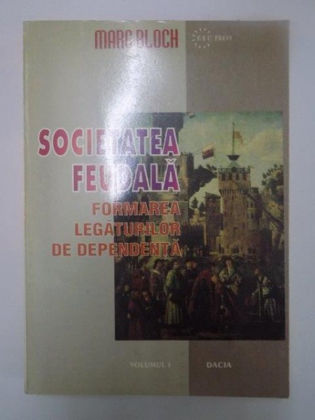 SOCIETATEA FEUDALA , VOL. I , FORMAREA LEGATURILOR DE DEPENDENTA de MARC BLOCH , 1996