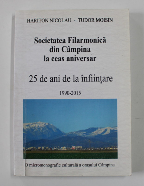 SOCIETATEA FILARMONICA DIN CAMPINA LA CEAS ANIVERSAR , 25 DE ANI DE LA INFIINTARE 1990 - 2015 de HARITON NICOLAU si TUDOR MOISIN , 2015