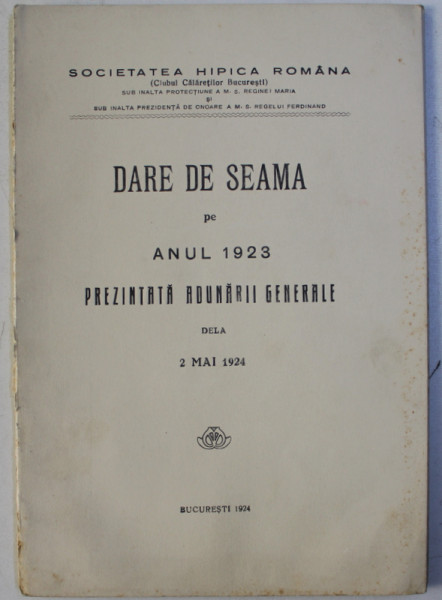 SOCIETATEA HIPICA ROMANA - CLUBUL CALARETILOR BUCURESTI - DARE DE SEAMA PE ANUL 1923 PREZENTATA ADUNARII GENERALE DELA 2 MAI 1924