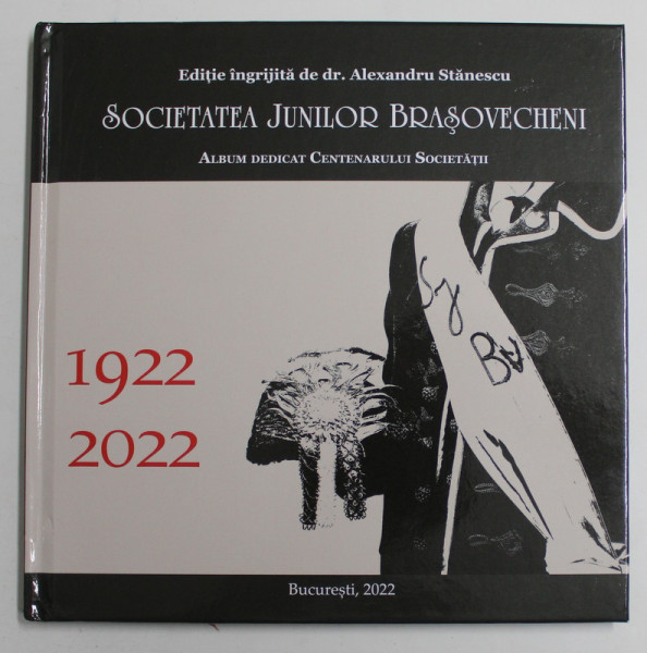 SOCIETATEA JUNILOR BRASOVECHENI , ALBUM DEDICAT CENTENARULUI SOCIETATII , editie ingrijita de ALEXANDRU STANESCU , 2022