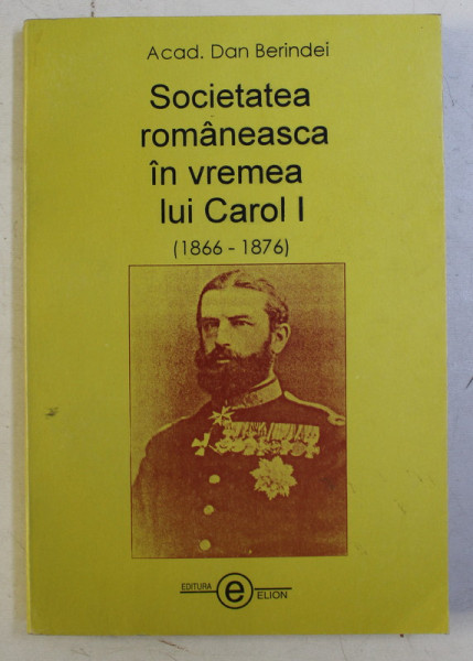 SOCIETATEA ROMANEASCA IN VREMEA LUI CAROL I ( 1866 - 1876 ) de DAN BERINDEI , 2002