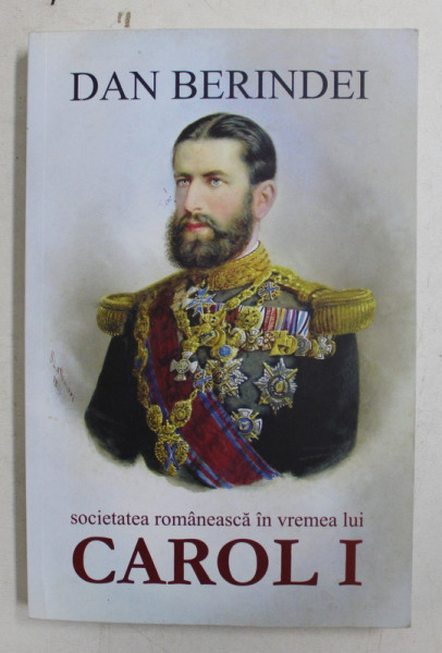 SOCIETATEA ROMANEASCA IN VREMEA LUI CAROLI I ( 1866 - 1876 ) de DAN BERINDEI , 2016