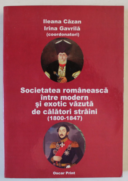 SOCIETATEA ROMANEASCA INTRE MODERN SI EXOTIC VAZUTA DE CALATORI STRAINI ( 1800- 1847  ), coordonatori ILEANA CAZAN si IRINA GAVRILA , ANII  '2000