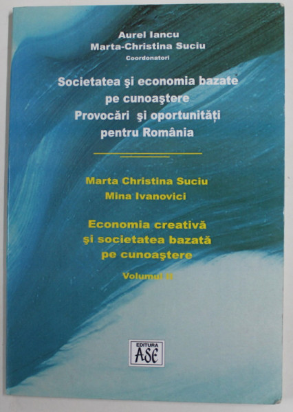 SOCIETATEA SI ECONOMIA BAZATE PE CUNOASTERE - PROVOCARI SI OPORTUNITATI PENTRU ROMANIA , VOLUMUL II : ECONOMIA CREATIVA SI SOCIETATEA BAZATA PE CUNOASTERE de AUREL IANCU si MARTHA - CHRISTINA SUCIU , 2010 , DEDICATIE *